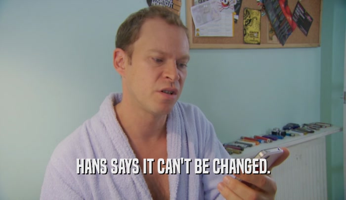 HANS SAYS IT CAN'T BE CHANGED.  