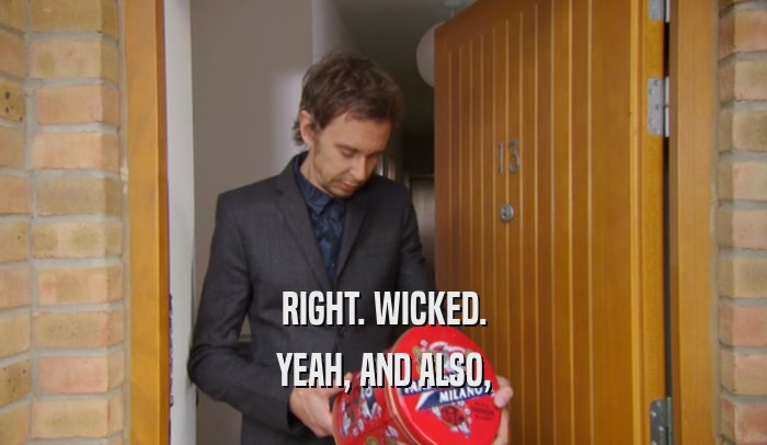 RIGHT. WICKED. YEAH, AND ALSO, 