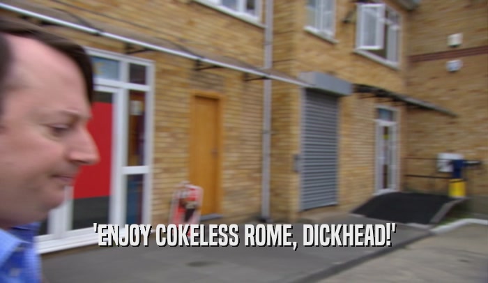 'ENJOY COKELESS ROME, DICKHEAD!'
  