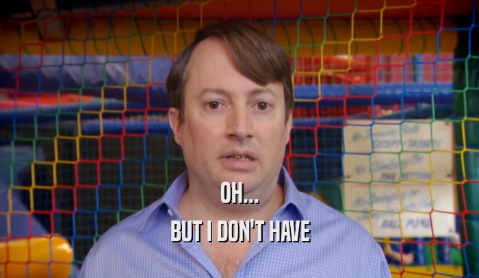 OH... BUT I DON'T HAVE 