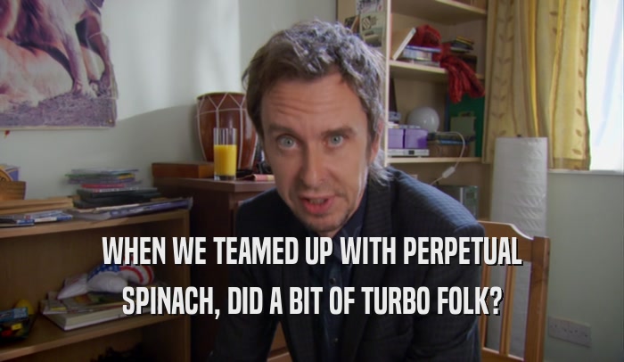 WHEN WE TEAMED UP WITH PERPETUAL SPINACH, DID A BIT OF TURBO FOLK? 