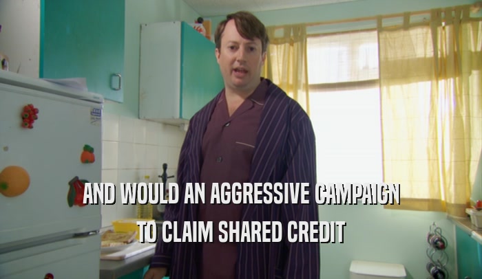 AND WOULD AN AGGRESSIVE CAMPAIGN TO CLAIM SHARED CREDIT 