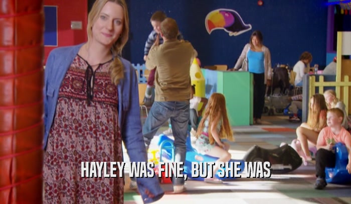HAYLEY WAS FINE, BUT SHE WAS  