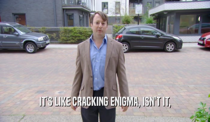 IT'S LIKE CRACKING ENIGMA, ISN'T IT,  