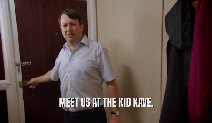 MEET US AT THE KID KAVE.  