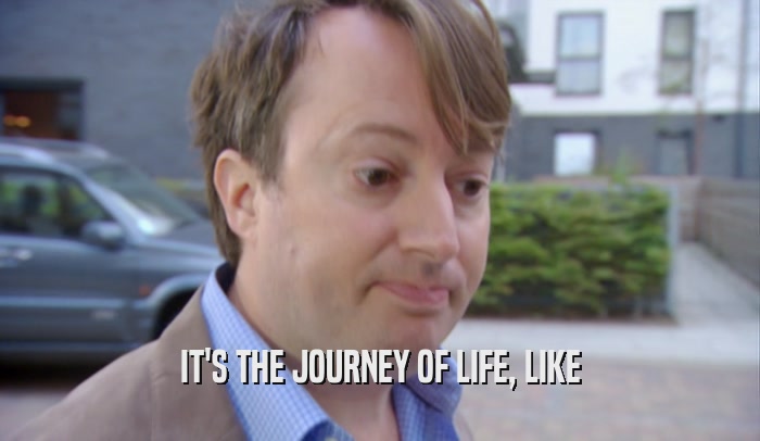 IT'S THE JOURNEY OF LIFE, LIKE  