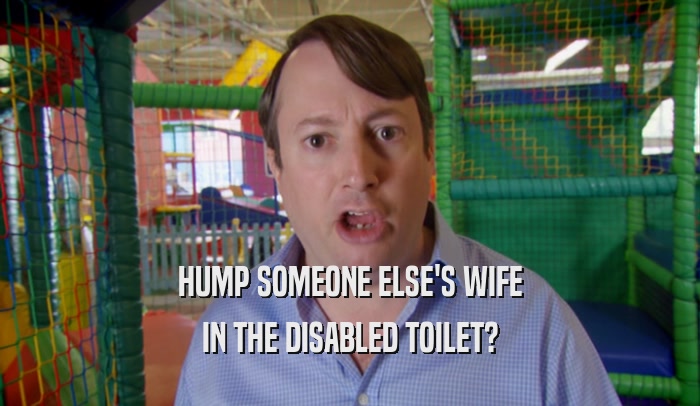 HUMP SOMEONE ELSE'S WIFE IN THE DISABLED TOILET? 