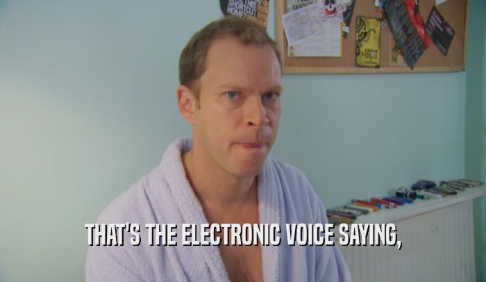 THAT'S THE ELECTRONIC VOICE SAYING,  