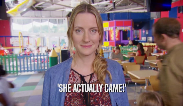 'SHE ACTUALLY CAME!'  