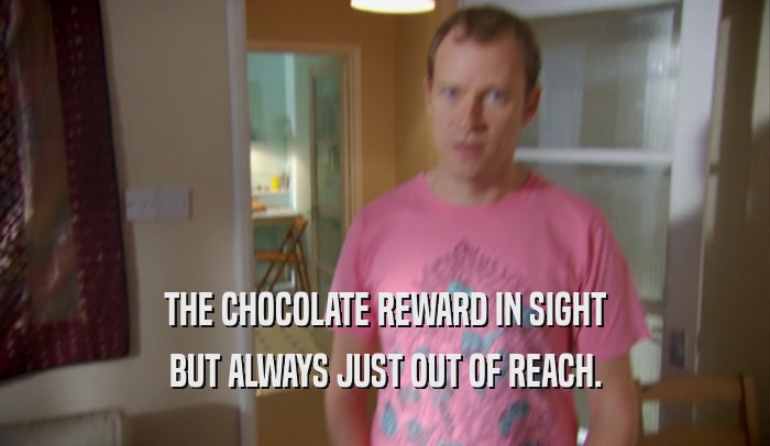THE CHOCOLATE REWARD IN SIGHT BUT ALWAYS JUST OUT OF REACH. 
