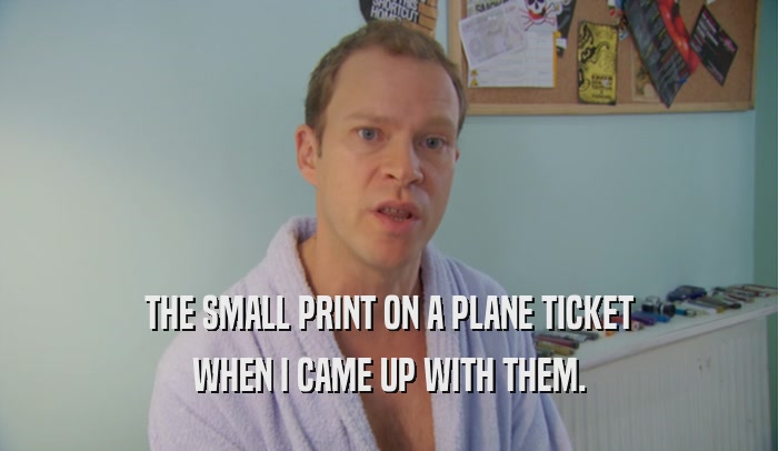 THE SMALL PRINT ON A PLANE TICKET WHEN I CAME UP WITH THEM. 