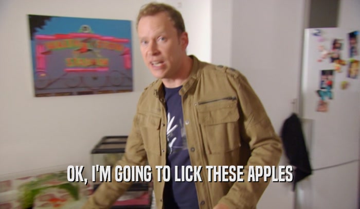 OK, I'M GOING TO LICK THESE APPLES  