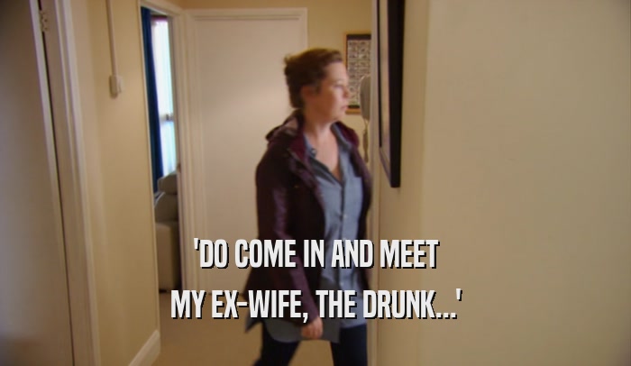 'DO COME IN AND MEET MY EX-WIFE, THE DRUNK...' 