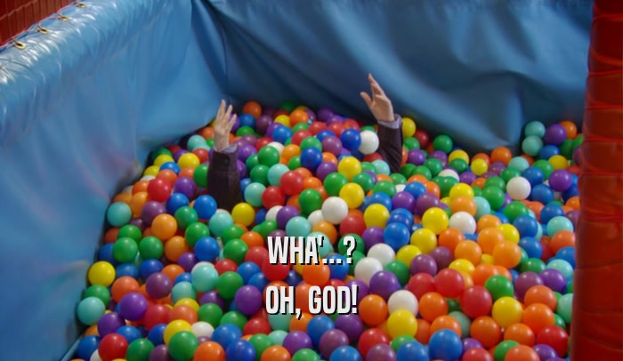 WHA'...? OH, GOD! 