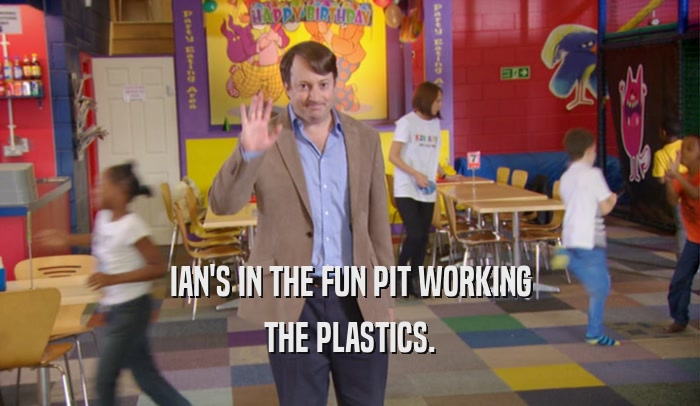 IAN'S IN THE FUN PIT WORKING THE PLASTICS. 