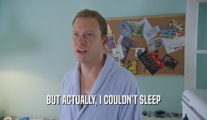 BUT ACTUALLY, I COULDN'T SLEEP  