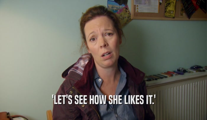 'LET'S SEE HOW SHE LIKES IT.'  