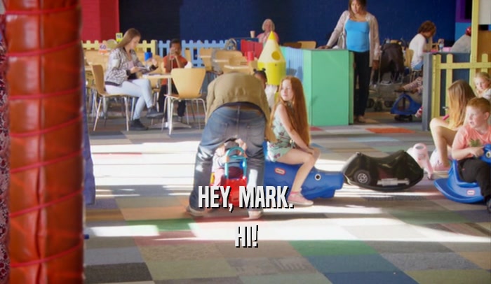 HEY, MARK. HI! 