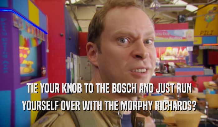 TIE YOUR KNOB TO THE BOSCH AND JUST RUN YOURSELF OVER WITH THE MORPHY RICHARDS? 