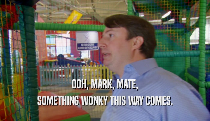 OOH, MARK, MATE, SOMETHING WONKY THIS WAY COMES. 