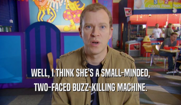 WELL, I THINK SHE'S A SMALL-MINDED, TWO-FACED BUZZ-KILLING MACHINE. 