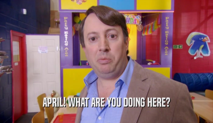 APRIL! WHAT ARE YOU DOING HERE?  