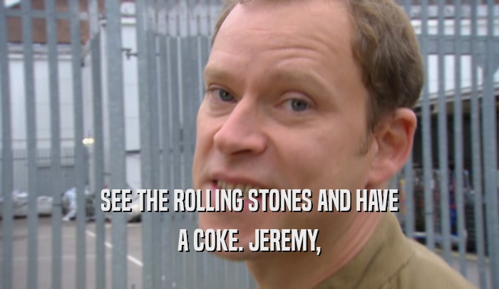 SEE THE ROLLING STONES AND HAVE
 A COKE. JEREMY,
 
