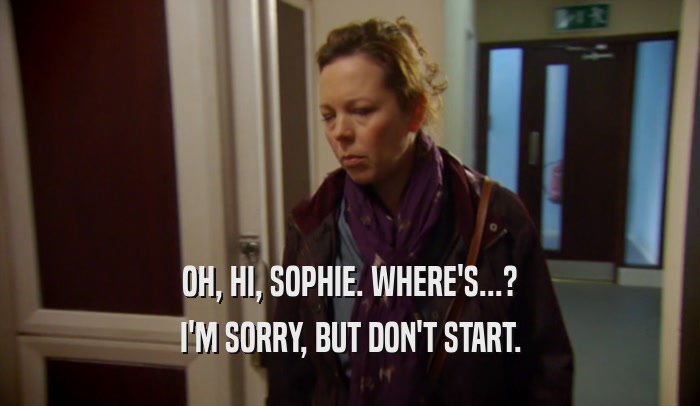 OH, HI, SOPHIE. WHERE'S...? I'M SORRY, BUT DON'T START. 