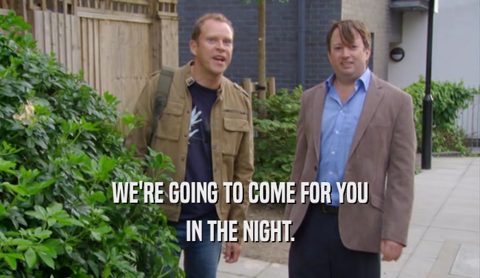 WE'RE GOING TO COME FOR YOU IN THE NIGHT. 