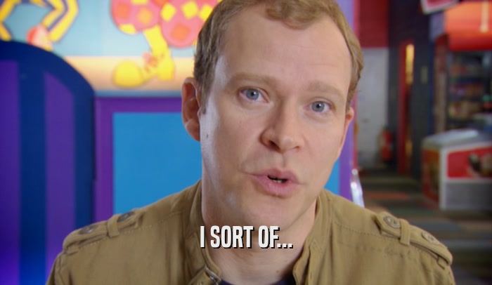 I SORT OF...  