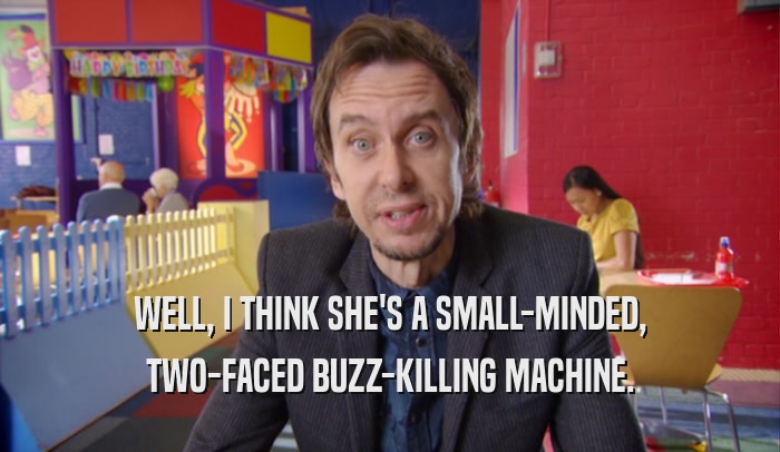 WELL, I THINK SHE'S A SMALL-MINDED, TWO-FACED BUZZ-KILLING MACHINE. 