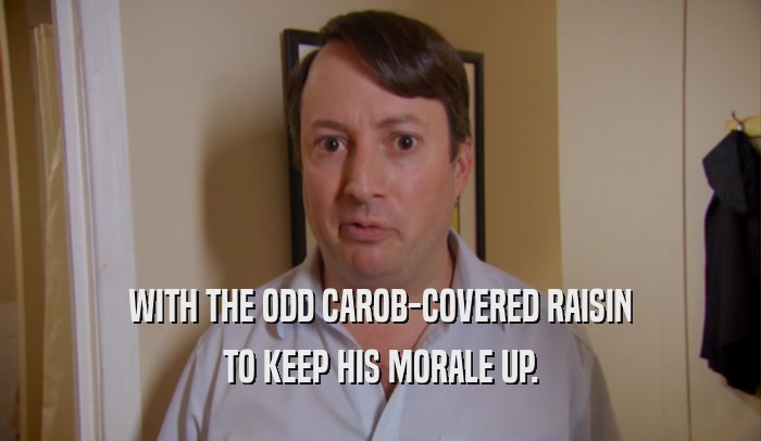 WITH THE ODD CAROB-COVERED RAISIN TO KEEP HIS MORALE UP. 