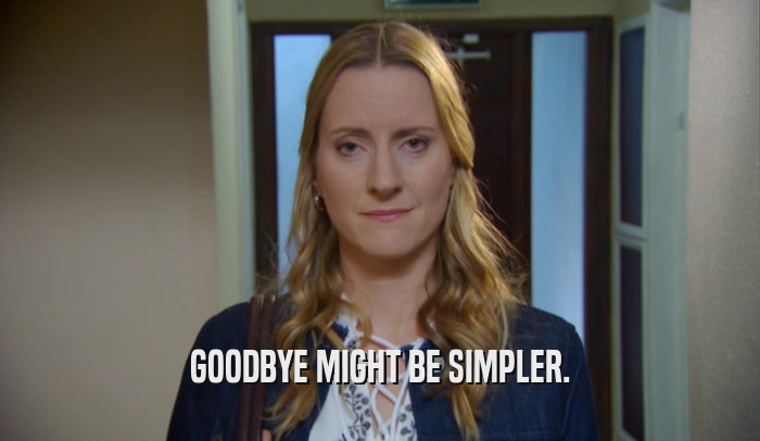 GOODBYE MIGHT BE SIMPLER.  
