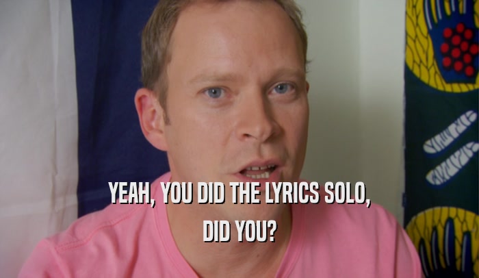 YEAH, YOU DID THE LYRICS SOLO, DID YOU? 
