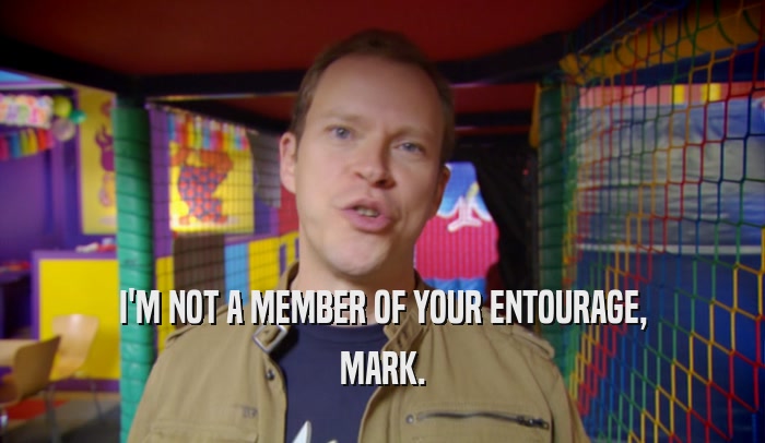 I'M NOT A MEMBER OF YOUR ENTOURAGE, MARK. 