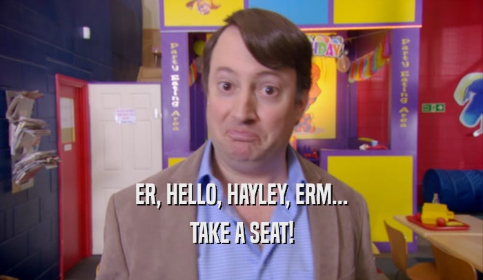 ER, HELLO, HAYLEY, ERM... TAKE A SEAT! 