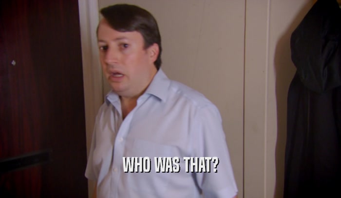 WHO WAS THAT?  