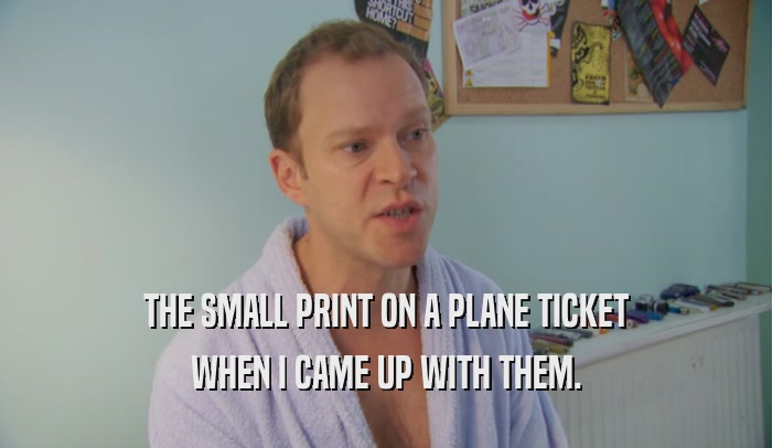 THE SMALL PRINT ON A PLANE TICKET WHEN I CAME UP WITH THEM. 