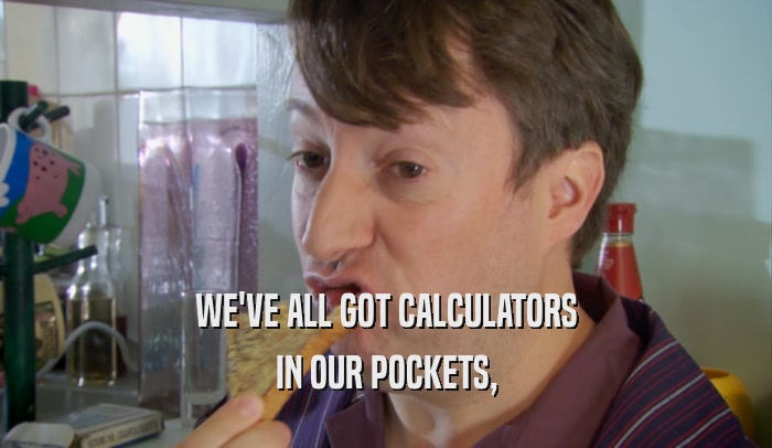WE'VE ALL GOT CALCULATORS IN OUR POCKETS, 