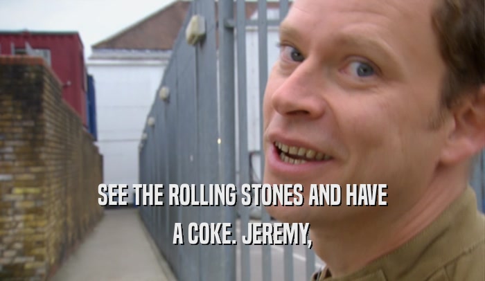 SEE THE ROLLING STONES AND HAVE
 A COKE. JEREMY,
 