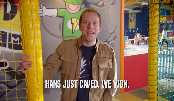 HANS JUST CAVED. WE WON.  