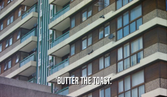 'BUTTER THE TOAST.  