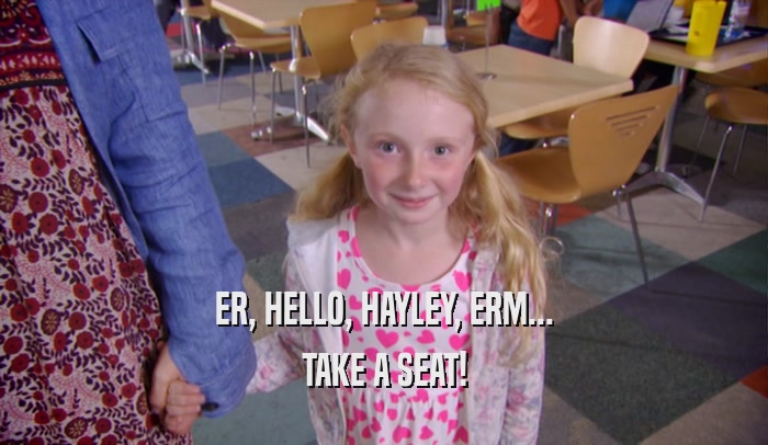 ER, HELLO, HAYLEY, ERM... TAKE A SEAT! 