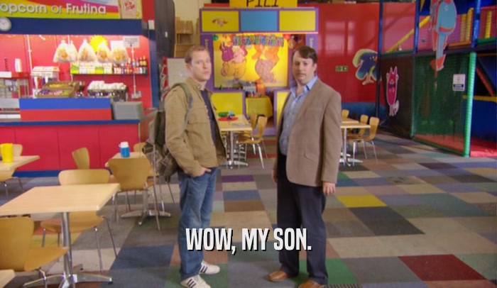 WOW, MY SON.  