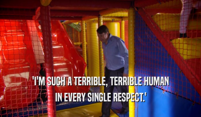 'I'M SUCH A TERRIBLE, TERRIBLE HUMAN IN EVERY SINGLE RESPECT.' 