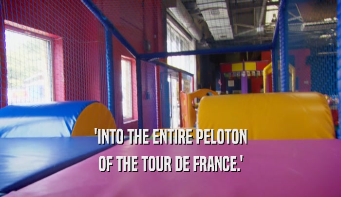 'INTO THE ENTIRE PELOTON OF THE TOUR DE FRANCE.' 