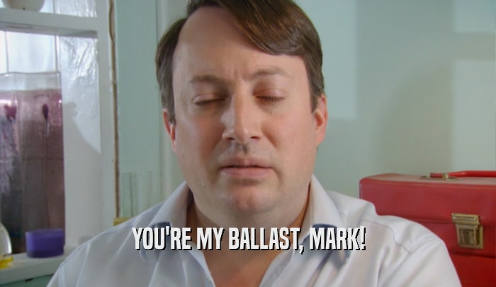 YOU'RE MY BALLAST, MARK!  