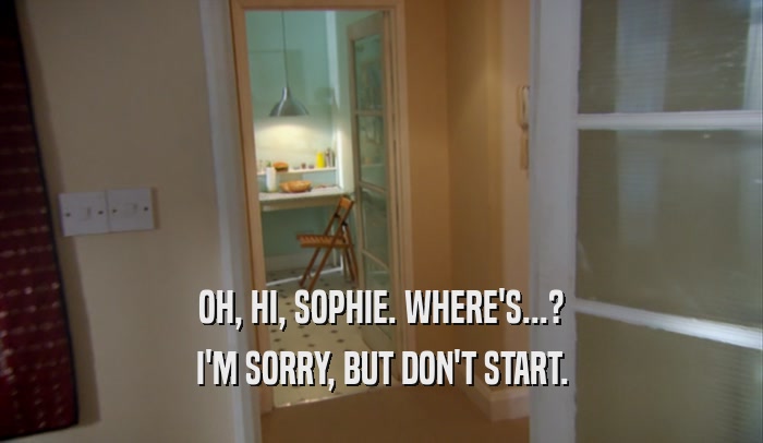 OH, HI, SOPHIE. WHERE'S...? I'M SORRY, BUT DON'T START. 