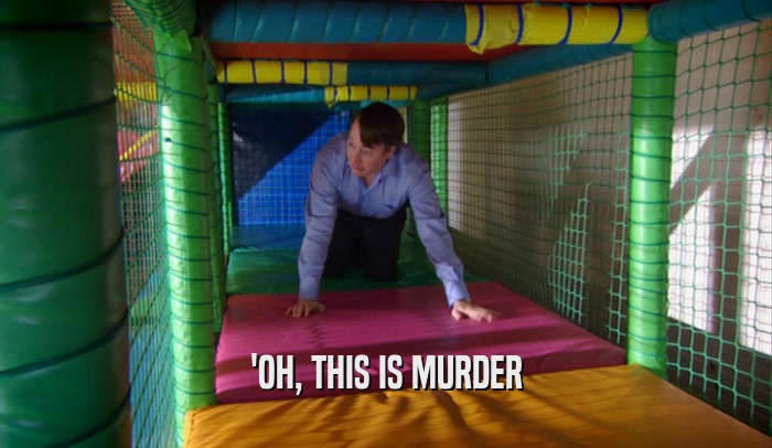 'OH, THIS IS MURDER  
