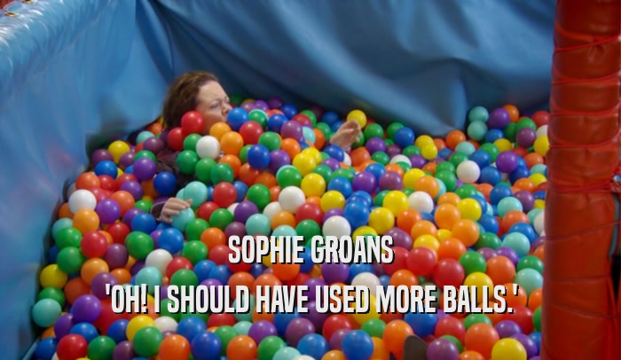 SOPHIE GROANS 'OH! I SHOULD HAVE USED MORE BALLS.' 